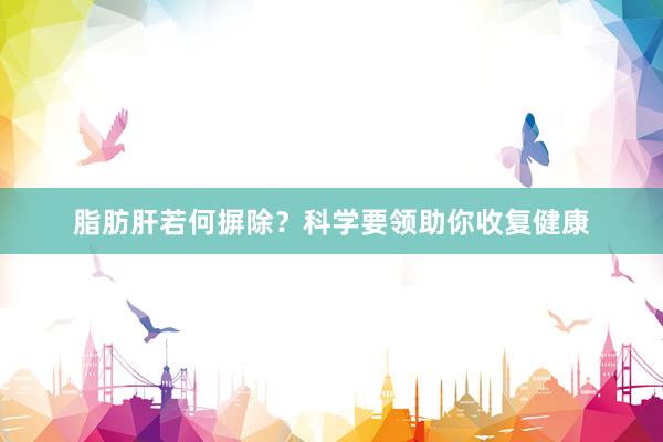 脂肪肝若何摒除？科学要领助你收复健康