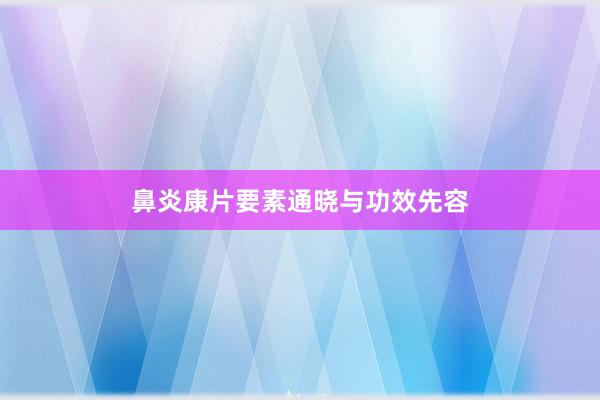 鼻炎康片要素通晓与功效先容